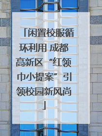 闲置校服循环利用 成都高新区“红领巾小提案”引领校园新风尚