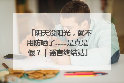 阴天没阳光，就不用防晒了……是真是假？｜谣言终结站