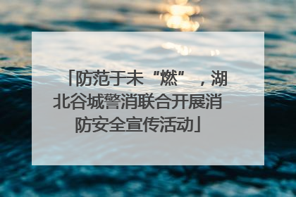 防范于未“燃”，湖北谷城警消联合开展消防安全宣传活动