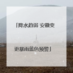降水趋弱 安徽变更暴雨蓝色预警