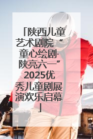 陕西儿童艺术剧院“童心绘剧·陕亮六一”2025优秀儿童剧展演欢乐启幕