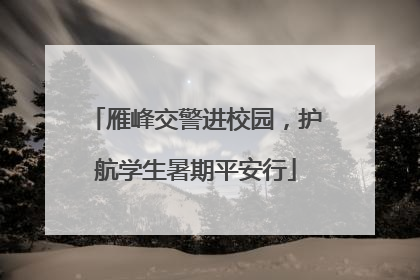 雁峰交警进校园，护航学生暑期平安行