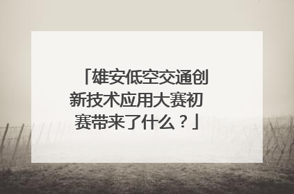 雄安低空交通创新技术应用大赛初赛带来了什么？