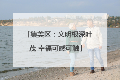 集美区：文明根深叶茂 幸福可感可触