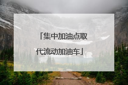 集中加油点取代流动加油车