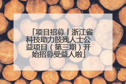 项目招募丨浙江省科技助力肢残人士公益项目（第三期）开始招募受益人啦