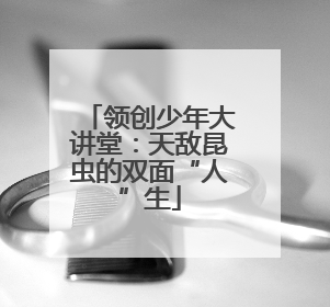 领创少年大讲堂：天敌昆虫的双面“人”生