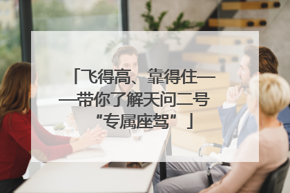 飞得高、靠得住——带你了解天问二号“专属座驾”