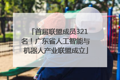 首届联盟成员321名！广东省人工智能与机器人产业联盟成立