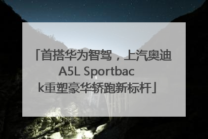 首搭华为智驾，上汽奥迪A5L Sportback重塑豪华轿跑新标杆