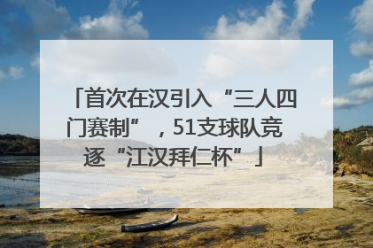 首次在汉引入“三人四门赛制”，51支球队竞逐“江汉拜仁杯”