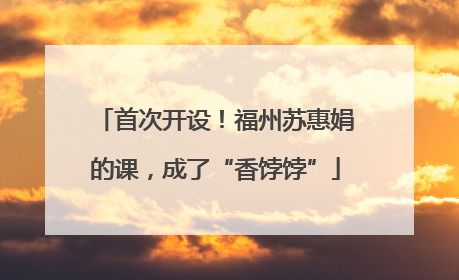首次开设！福州苏惠娟的课，成了“香饽饽”