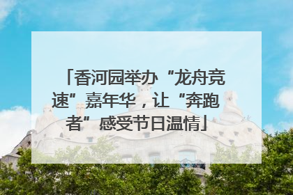 香河园举办“龙舟竞速”嘉年华，让“奔跑者”感受节日温情