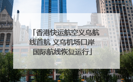 香港快运航空义乌航线首航 义乌机场口岸国际航线恢复运行