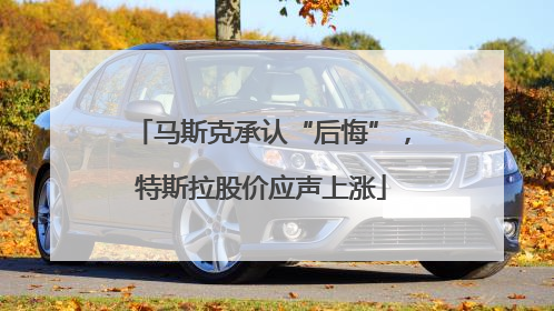 马斯克承认“后悔”，特斯拉股价应声上涨