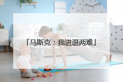 马斯克：我进退两难