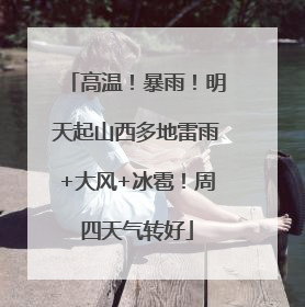 高温！暴雨！明天起山西多地雷雨+大风+冰雹！周四天气转好