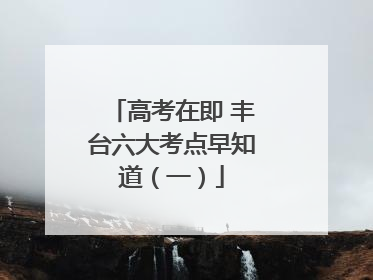 高考在即 丰台六大考点早知道（一）