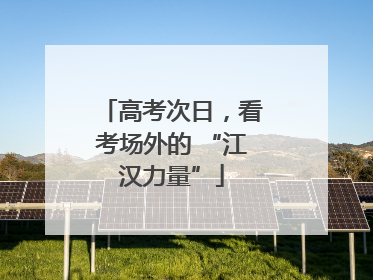 高考次日，看考场外的 “江汉力量”