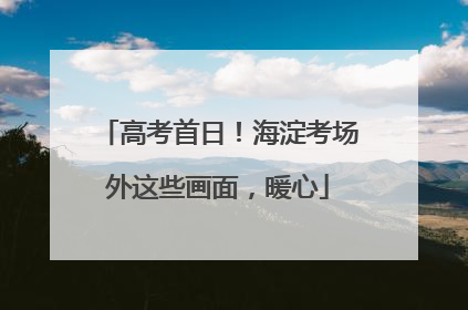 高考首日！海淀考场外这些画面，暖心