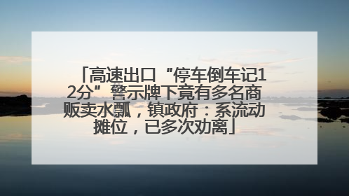 高速出口“停车倒车记12分”警示牌下竟有多名商贩卖水瓢，镇政府：系流动摊位，已多次劝离