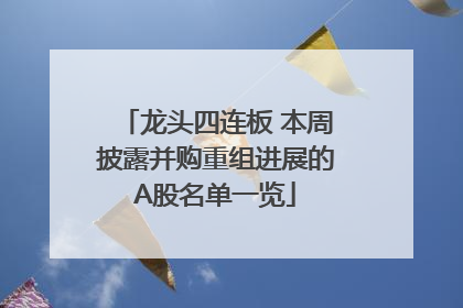 龙头四连板 本周披露并购重组进展的A股名单一览