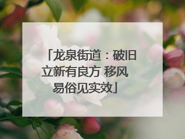 龙泉街道：破旧立新有良方 移风易俗见实效