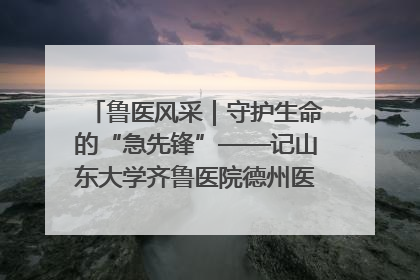 鲁医风采｜守护生命的“急先锋”——记山东大学齐鲁医院德州医院急诊重症医学科主任、主任医师庞国忠