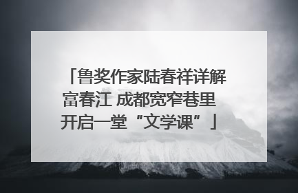 鲁奖作家陆春祥详解富春江 成都宽窄巷里开启一堂“文学课”