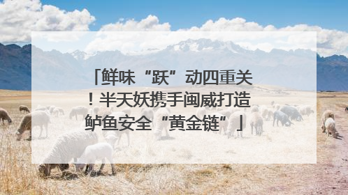 鲜味“跃”动四重关！半天妖携手闽威打造鲈鱼安全“黄金链”