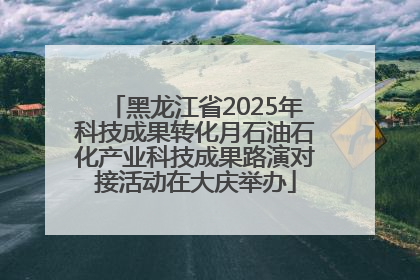 黑龙江省2025年科技成果转化月石油石化产业科技成果路演对接活动在大庆举办
