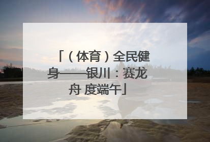 （体育）全民健身——银川：赛龙舟 度端午