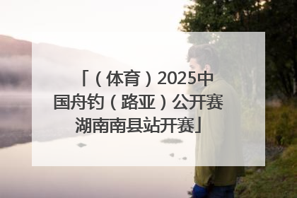（体育）2025中国舟钓（路亚）公开赛湖南南县站开赛