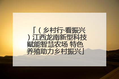 （乡村行·看振兴）江西龙南新型科技赋能智慧农场 特色养殖助力乡村振兴