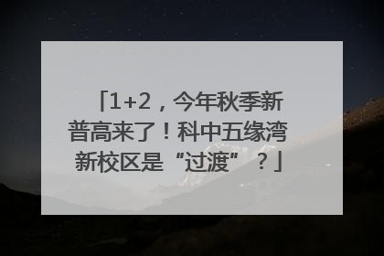 1+2，今年秋季新普高来了！科中五缘湾新校区是“过渡”？