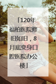 120年福柏医院修旧如旧，8月底变身口腔医院办公楼