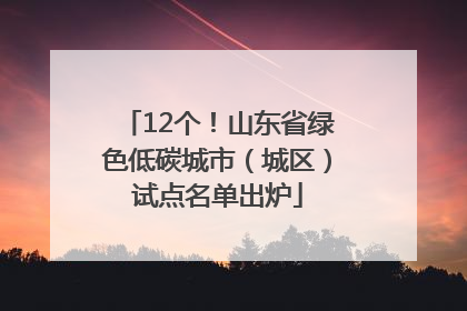 12个！山东省绿色低碳城市（城区）试点名单出炉