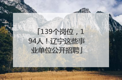 139个岗位，194人！辽宁这些事业单位公开招聘