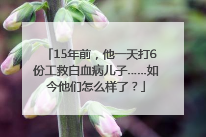 15年前，他一天打6份工救白血病儿子……如今他们怎么样了？