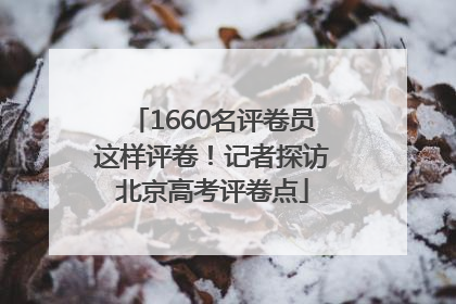 1660名评卷员这样评卷！记者探访北京高考评卷点