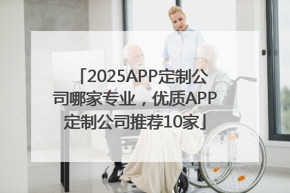 2025APP定制公司哪家专业，优质APP定制公司推荐10家
