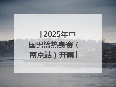 2025年中国男篮热身赛（南京站）开票
