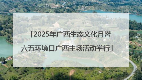 2025年广西生态文化月暨六五环境日广西主场活动举行