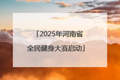 2025年河南省全民健身大赛启动