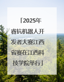 2025年睿抗机器人开发者大赛江西省赛在江西科技学院举行