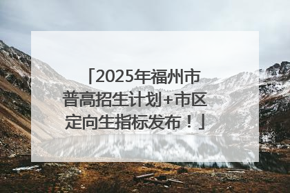 2025年福州市普高招生计划+市区定向生指标发布！