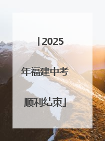 2025年福建中考顺利结束