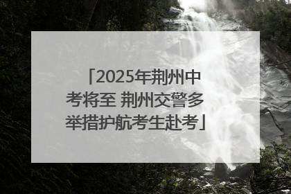 2025年荆州中考将至 荆州交警多举措护航考生赴考