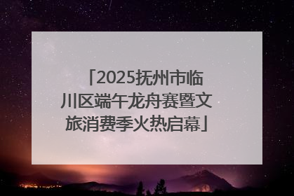 2025抚州市临川区端午龙舟赛暨文旅消费季火热启幕