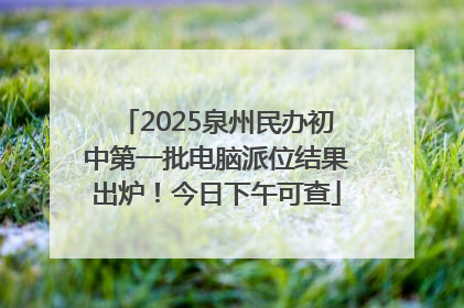 2025泉州民办初中第一批电脑派位结果出炉！今日下午可查